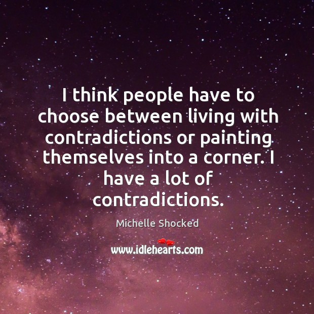 I think people have to choose between living with contradictions or painting themselves into a corner. Michelle Shocked Picture Quote
