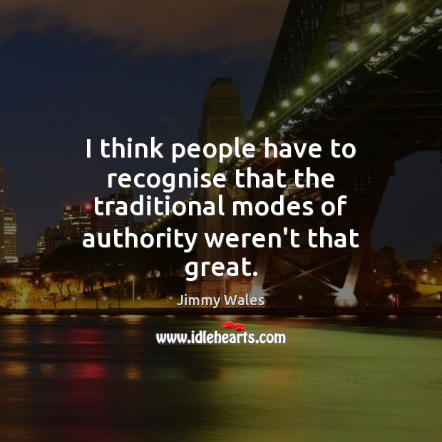 I think people have to recognise that the traditional modes of authority Jimmy Wales Picture Quote