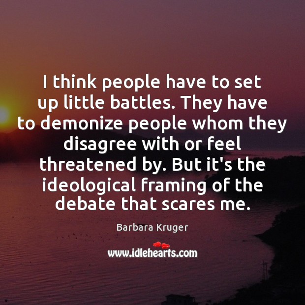 I think people have to set up little battles. They have to Barbara Kruger Picture Quote