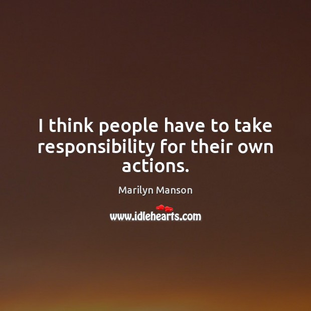 I think people have to take responsibility for their own actions. Marilyn Manson Picture Quote