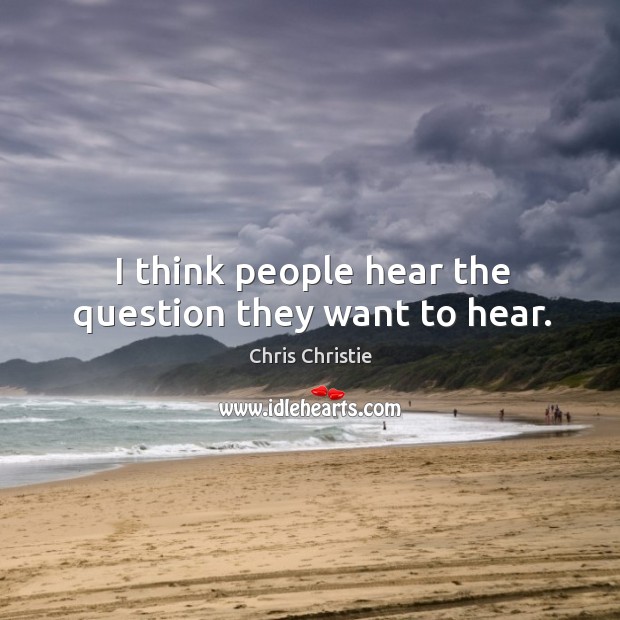 I think people hear the question they want to hear. Chris Christie Picture Quote