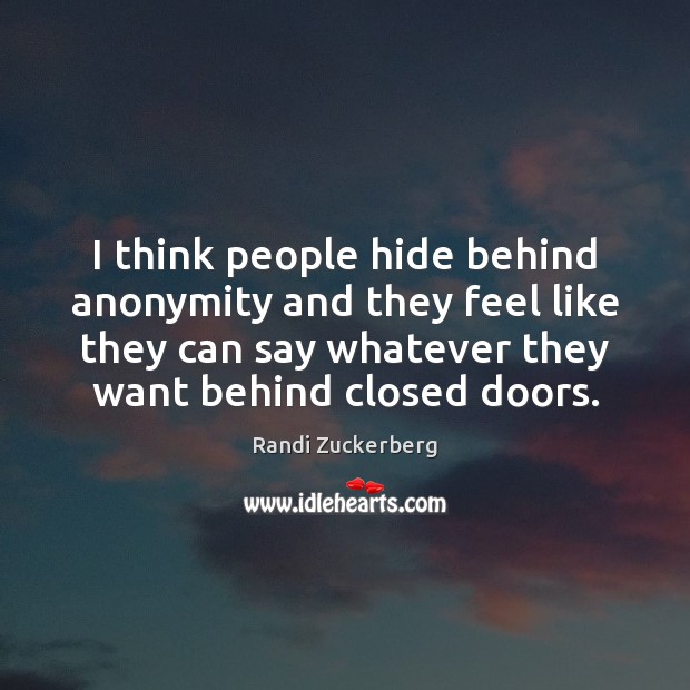 I think people hide behind anonymity and they feel like they can Randi Zuckerberg Picture Quote