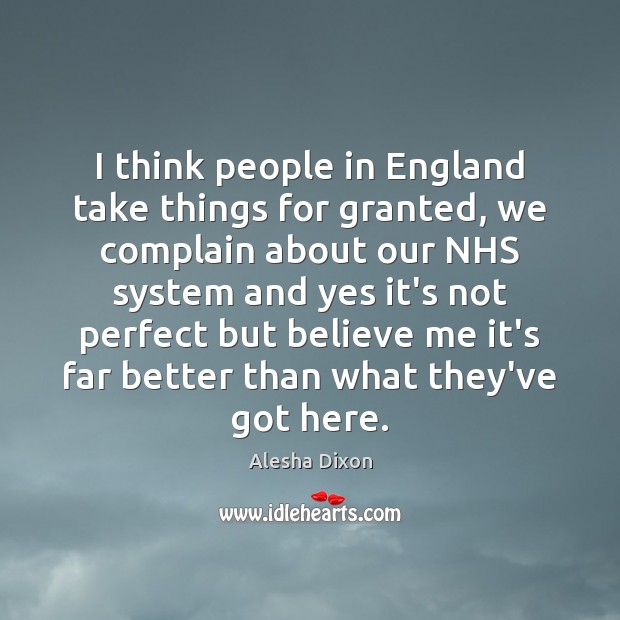 I think people in England take things for granted, we complain about Complain Quotes Image