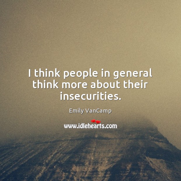I think people in general think more about their insecurities. Emily VanCamp Picture Quote