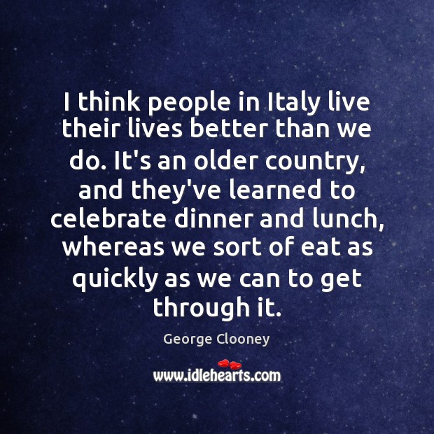 I think people in Italy live their lives better than we do. George Clooney Picture Quote