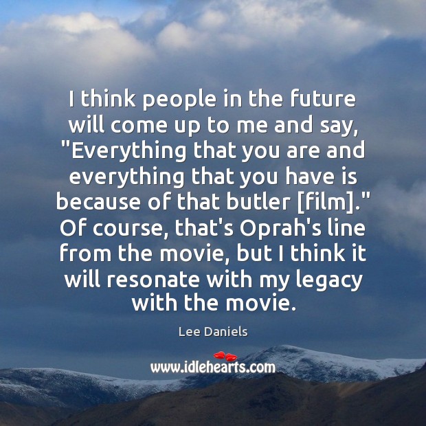 I think people in the future will come up to me and Lee Daniels Picture Quote