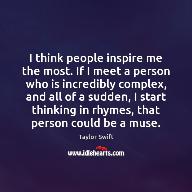 I think people inspire me the most. If I meet a person Taylor Swift Picture Quote