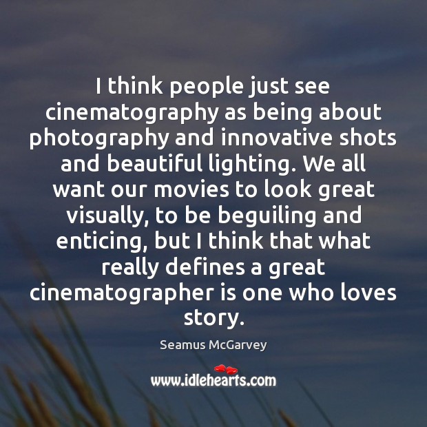I think people just see cinematography as being about photography and innovative Seamus McGarvey Picture Quote