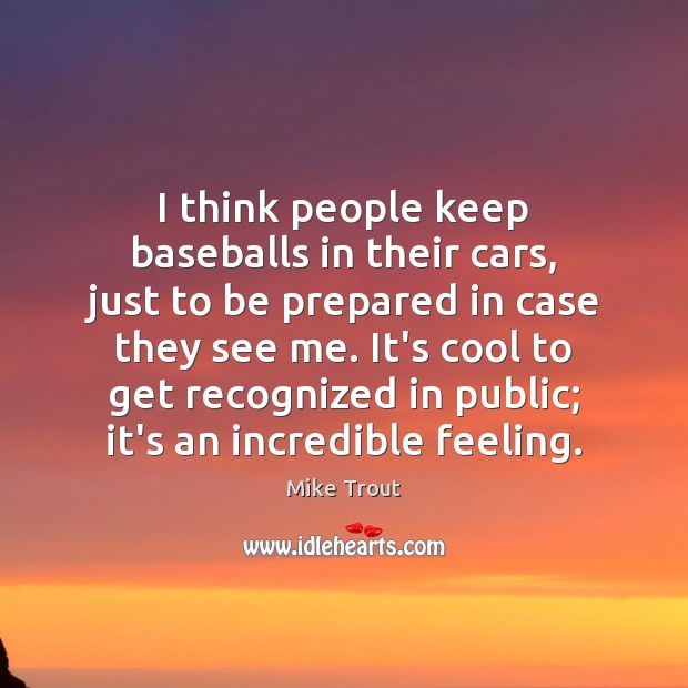 I think people keep baseballs in their cars, just to be prepared Mike Trout Picture Quote