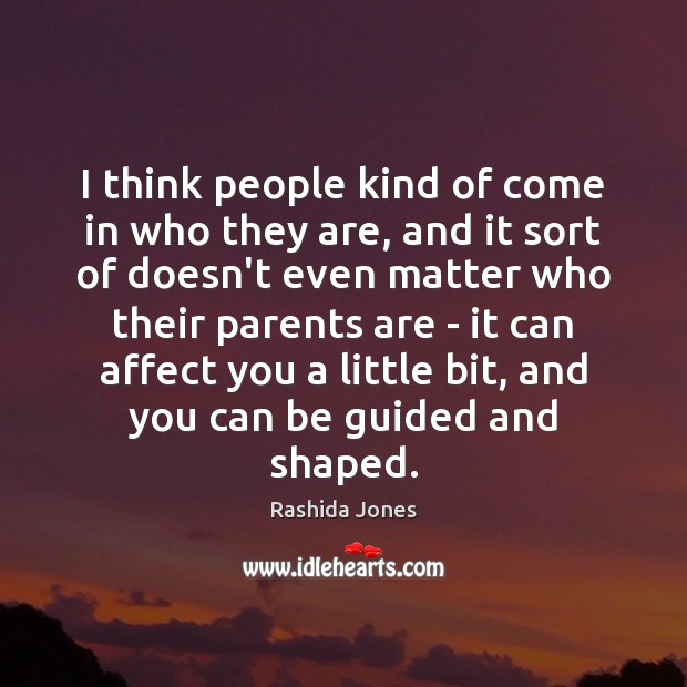 I think people kind of come in who they are, and it Rashida Jones Picture Quote