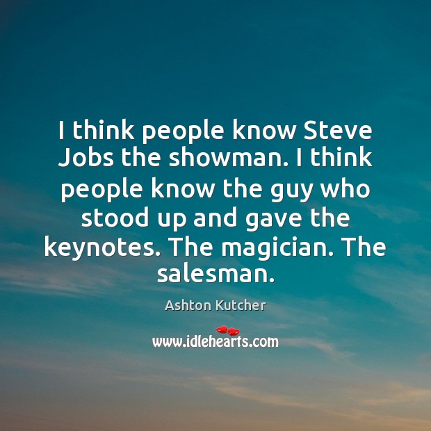 I think people know Steve Jobs the showman. I think people know Ashton Kutcher Picture Quote