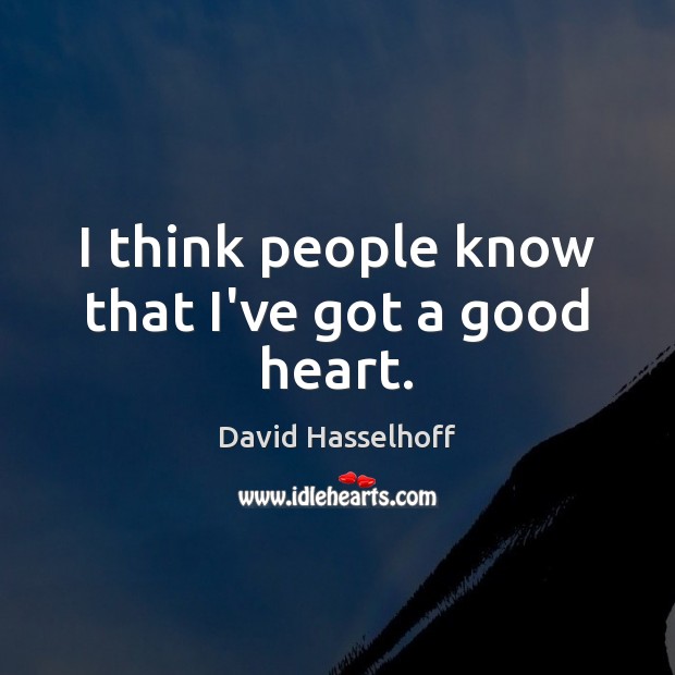 I think people know that I’ve got a good heart. David Hasselhoff Picture Quote
