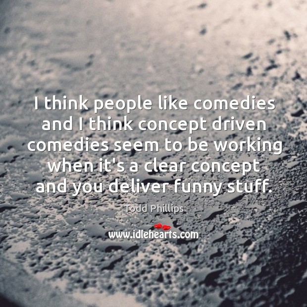 I think people like comedies and I think concept driven comedies seem Todd Phillips Picture Quote