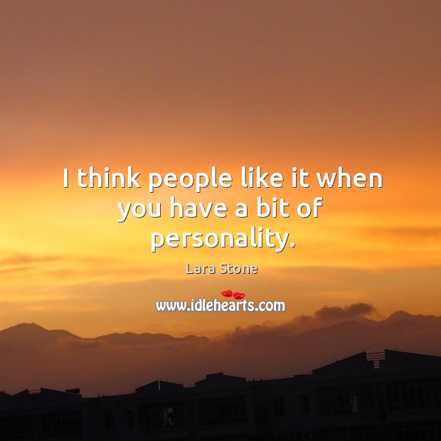 I think people like it when you have a bit of personality. Lara Stone Picture Quote