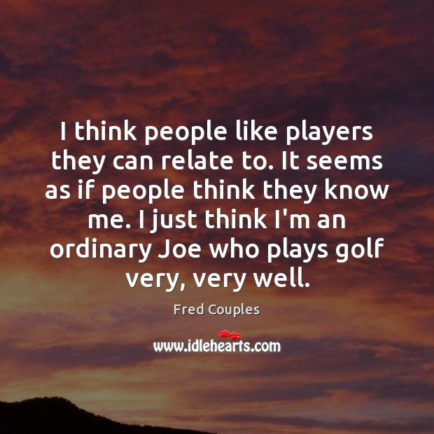 I think people like players they can relate to. It seems as Fred Couples Picture Quote
