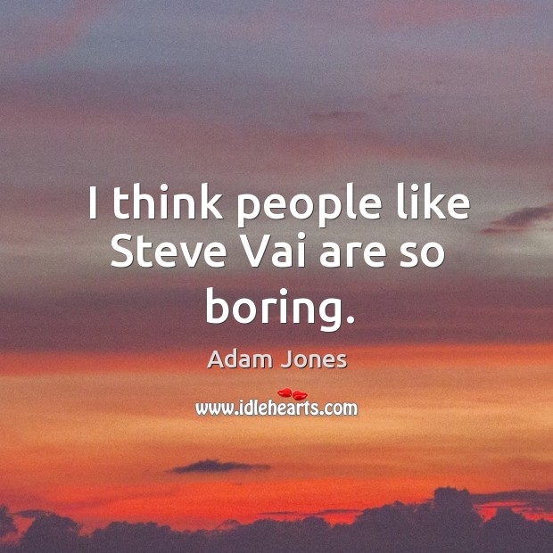 I think people like steve vai are so boring. Adam Jones Picture Quote