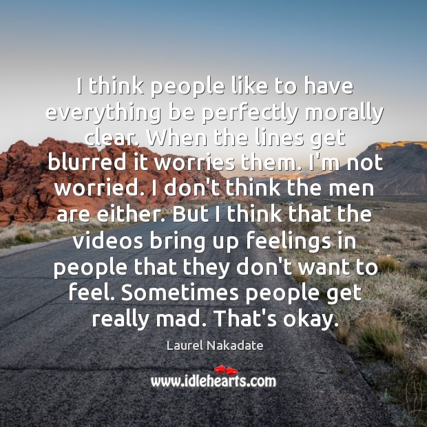 I think people like to have everything be perfectly morally clear. When Laurel Nakadate Picture Quote