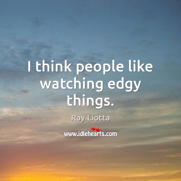 I think people like watching edgy things. Ray Liotta Picture Quote