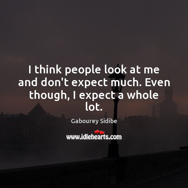 I think people look at me and don’t expect much. Even though, I expect a whole lot. Gabourey Sidibe Picture Quote