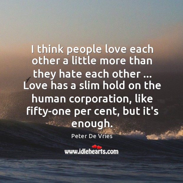 I think people love each other a little more than they hate Peter De Vries Picture Quote