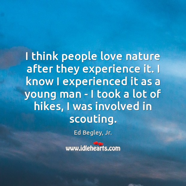 I think people love nature after they experience it. I know I Ed Begley, Jr. Picture Quote