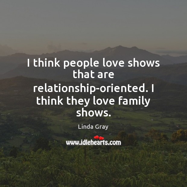 I think people love shows that are relationship-oriented. I think they love family shows. Linda Gray Picture Quote