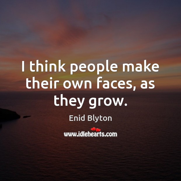 I think people make their own faces, as they grow. Enid Blyton Picture Quote