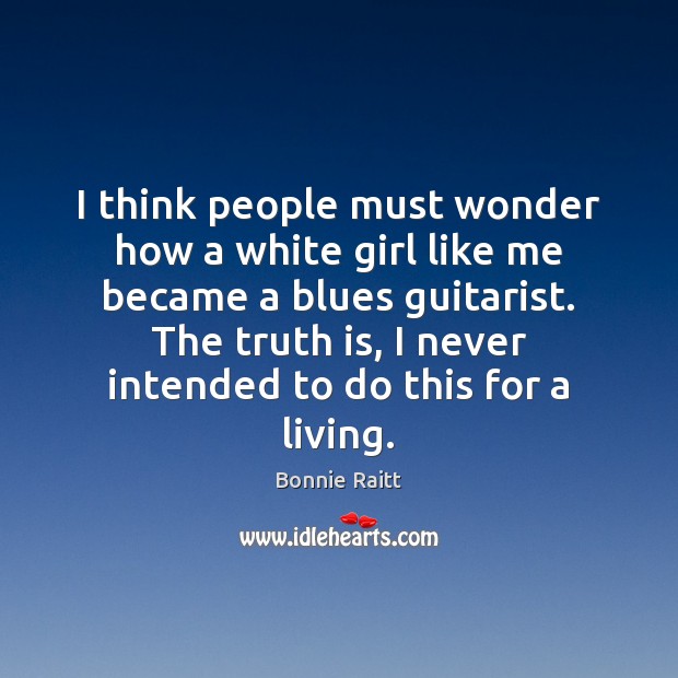 I think people must wonder how a white girl like me became Truth Quotes Image