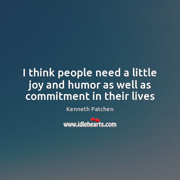 I think people need a little joy and humor as well as commitment in their lives Kenneth Patchen Picture Quote