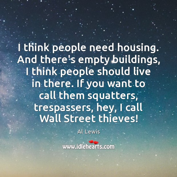 I think people need housing. And there’s empty buildings, I think people Al Lewis Picture Quote