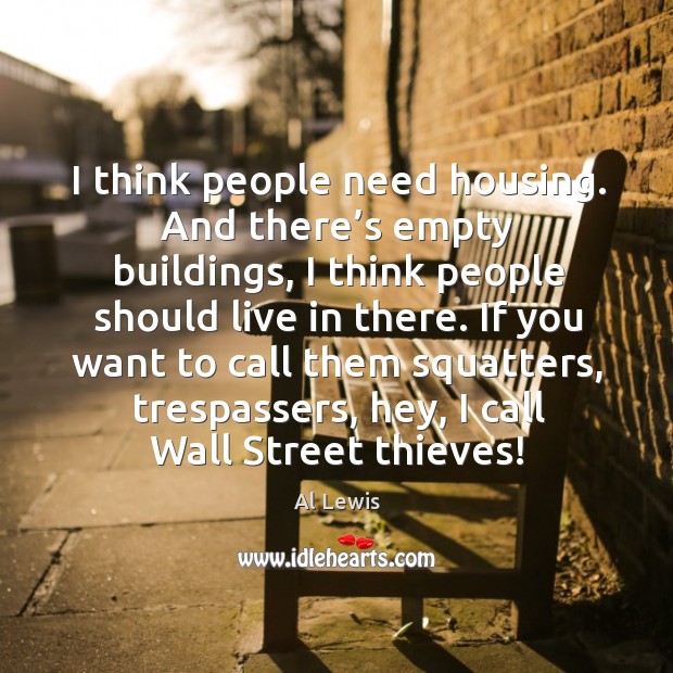 I think people need housing. And there’s empty buildings, I think people should live in there. Al Lewis Picture Quote