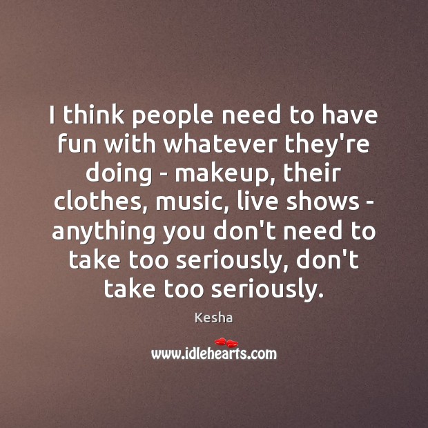 I think people need to have fun with whatever they’re doing – Kesha Picture Quote