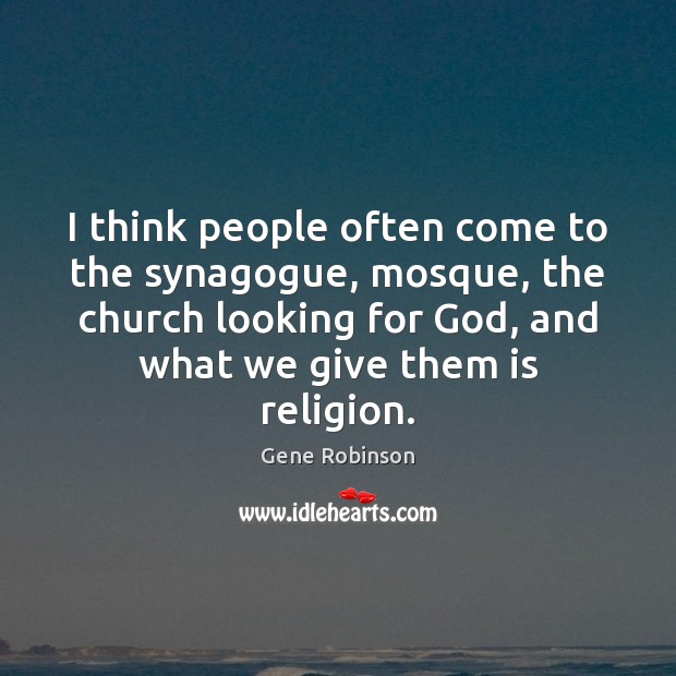 I think people often come to the synagogue, mosque, the church looking Gene Robinson Picture Quote