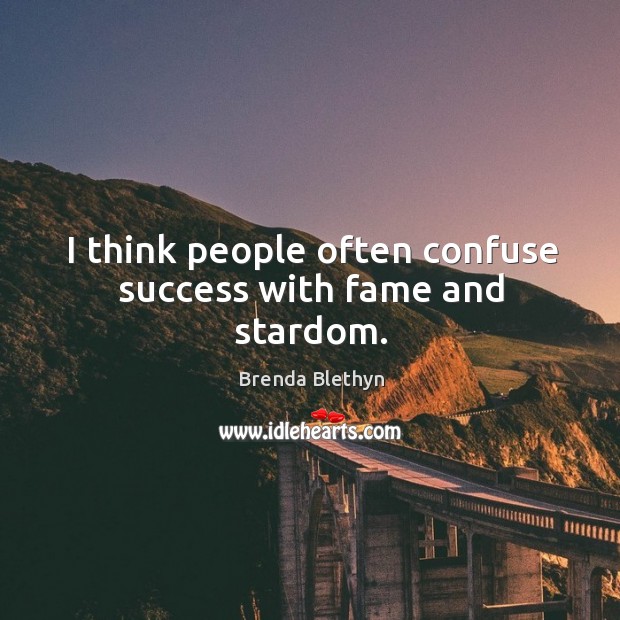 I think people often confuse success with fame and stardom. Brenda Blethyn Picture Quote