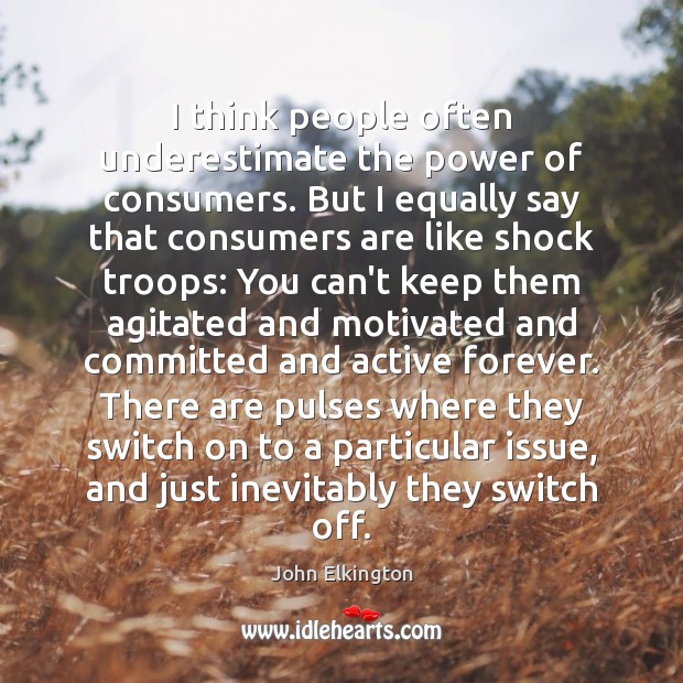 I think people often underestimate the power of consumers. But I equally Underestimate Quotes Image