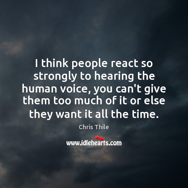 I think people react so strongly to hearing the human voice, you Chris Thile Picture Quote
