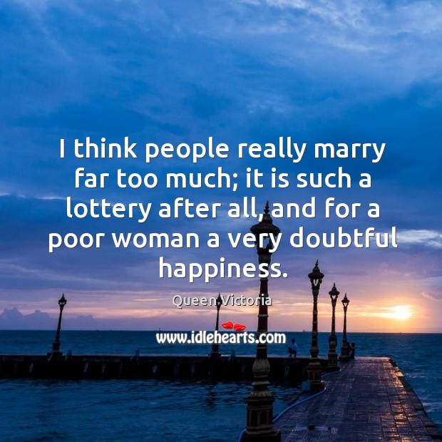 I think people really marry far too much; it is such a lottery after all Image