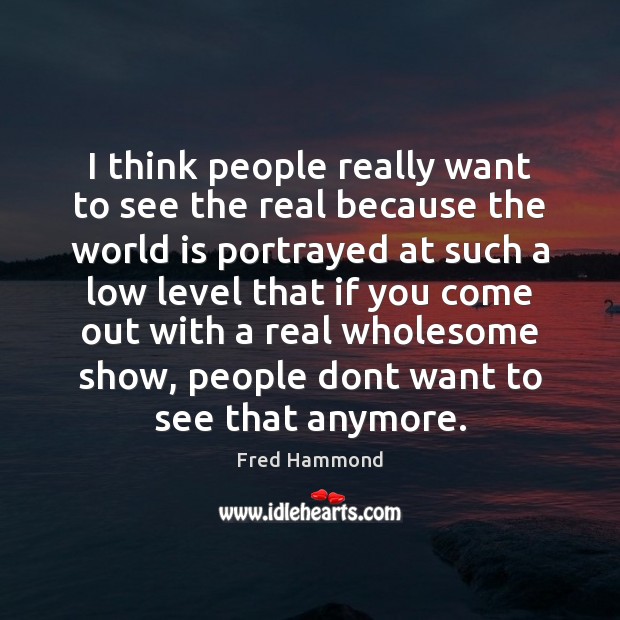 I think people really want to see the real because the world Fred Hammond Picture Quote