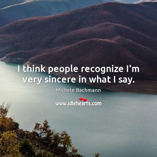 I think people recognize I’m very sincere in what I say. Image
