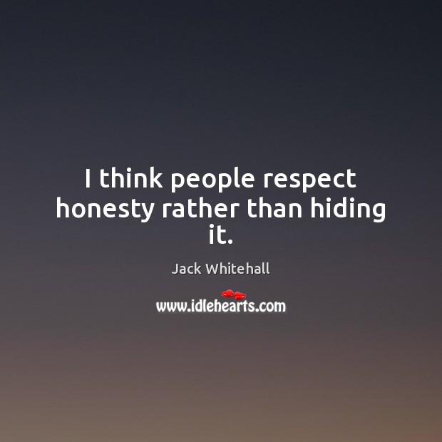 I think people respect honesty rather than hiding it. Jack Whitehall Picture Quote