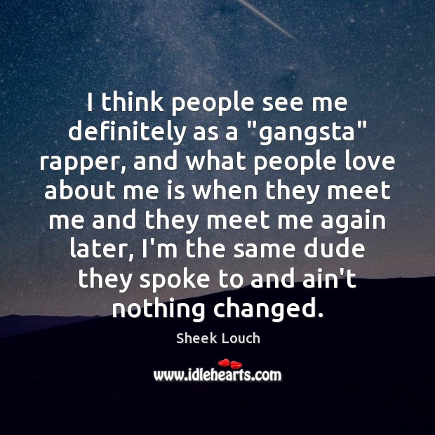 I think people see me definitely as a “gangsta” rapper, and what Sheek Louch Picture Quote