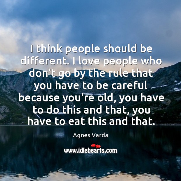 I think people should be different. I love people who don’t go Agnes Varda Picture Quote