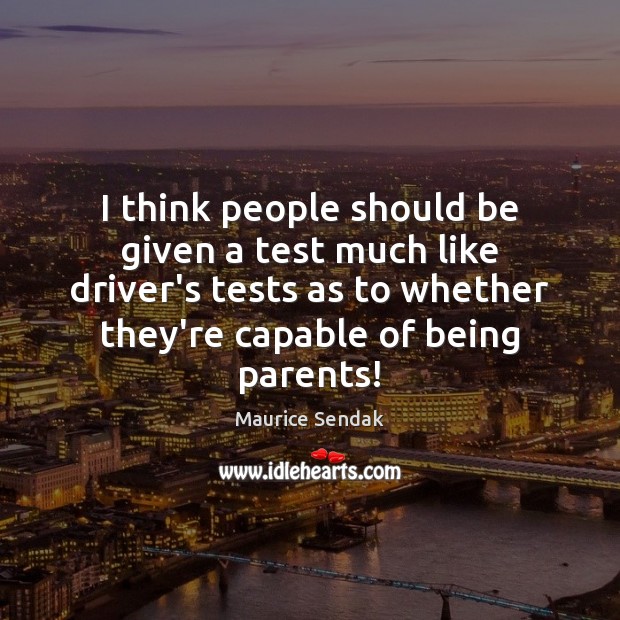 I think people should be given a test much like driver’s tests Image
