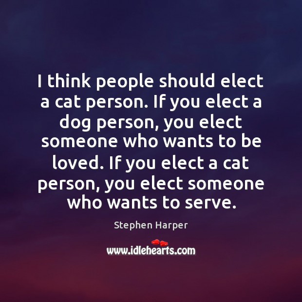I think people should elect a cat person. If you elect a To Be Loved Quotes Image