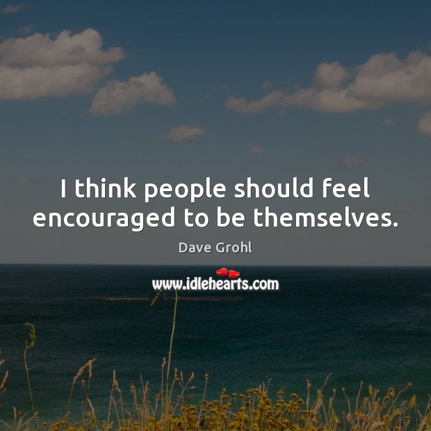 I think people should feel encouraged to be themselves. Dave Grohl Picture Quote