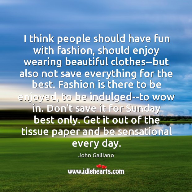I think people should have fun with fashion, should enjoy wearing beautiful Fashion Quotes Image