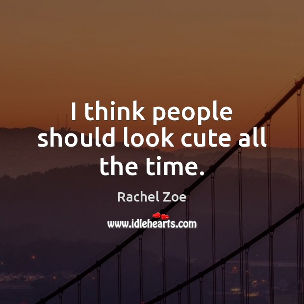 I think people should look cute all the time. Rachel Zoe Picture Quote