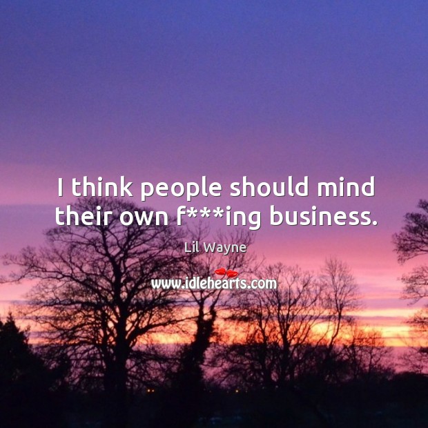 I think people should mind their own f***ing business. Image