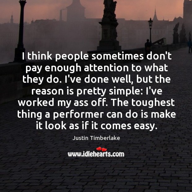 I think people sometimes don’t pay enough attention to what they do. Image