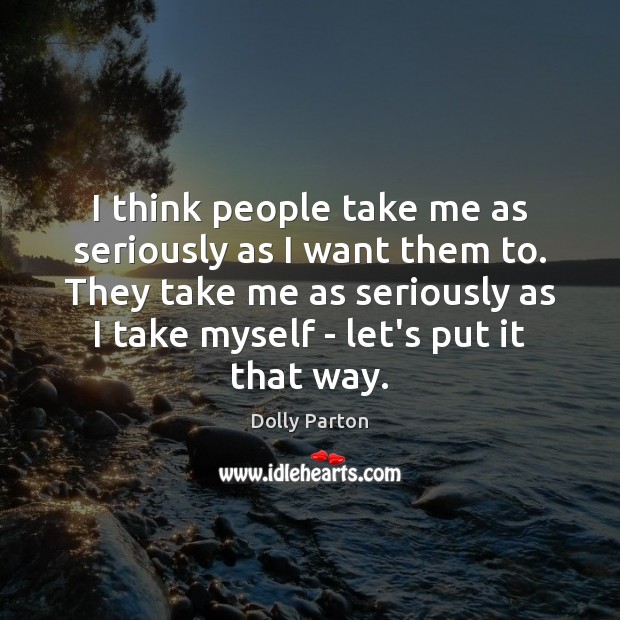 I think people take me as seriously as I want them to. Dolly Parton Picture Quote
